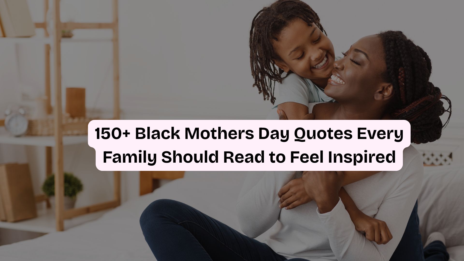 150+ Black Mothers Day Quotes Every Family Should Read to Feel Inspired