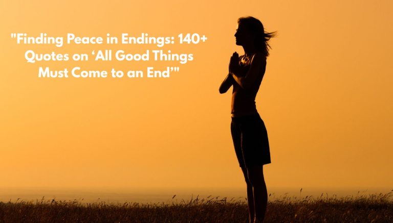 "Finding Peace in Endings: 140+ Quotes on ‘All Good Things Must Come to an End’"