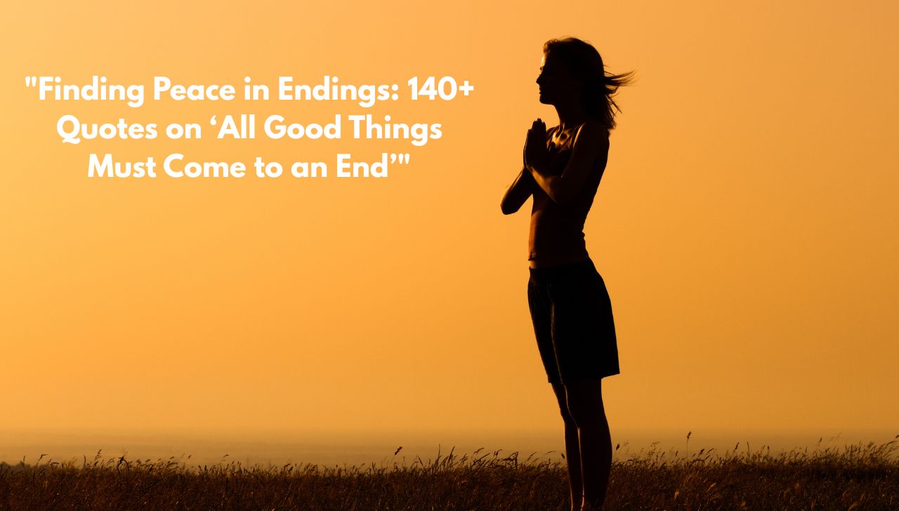 "Finding Peace in Endings: 140+ Quotes on ‘All Good Things Must Come to an End’"