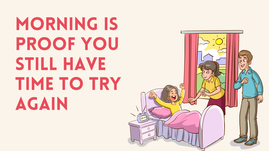 Morning is proof you still have time to try again.